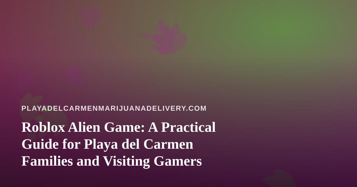 Roblox Alien Game: A Practical Guide for Playa del Carmen Families and Visiting Gamers